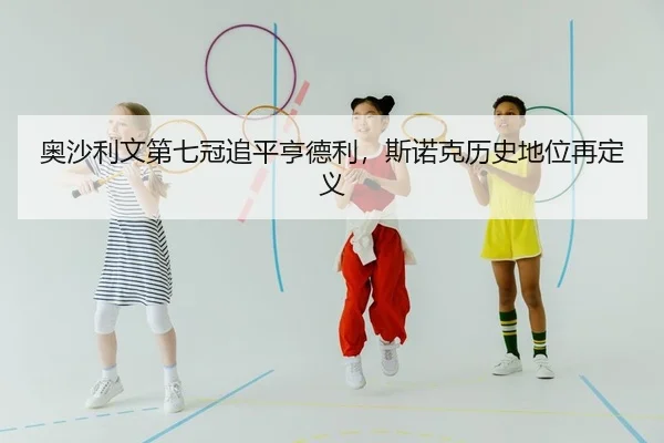 奥沙利文第七冠追平亨德利，斯诺克历史地位再定义