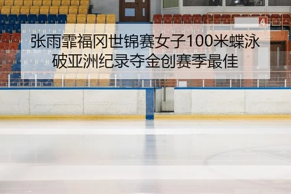 张雨霏福冈世锦赛女子100米蝶泳破亚洲纪录夺金创赛季最佳